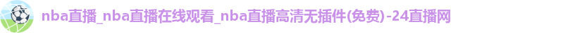 nba直播_nba直播在线观看_nba直播高清无插件(免费)-24直播网